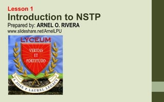 Lesson 1
Introduction to NSTP
Prepared by: ARNEL O. RIVERA
www.slideshare.net/ArnelLPU
 