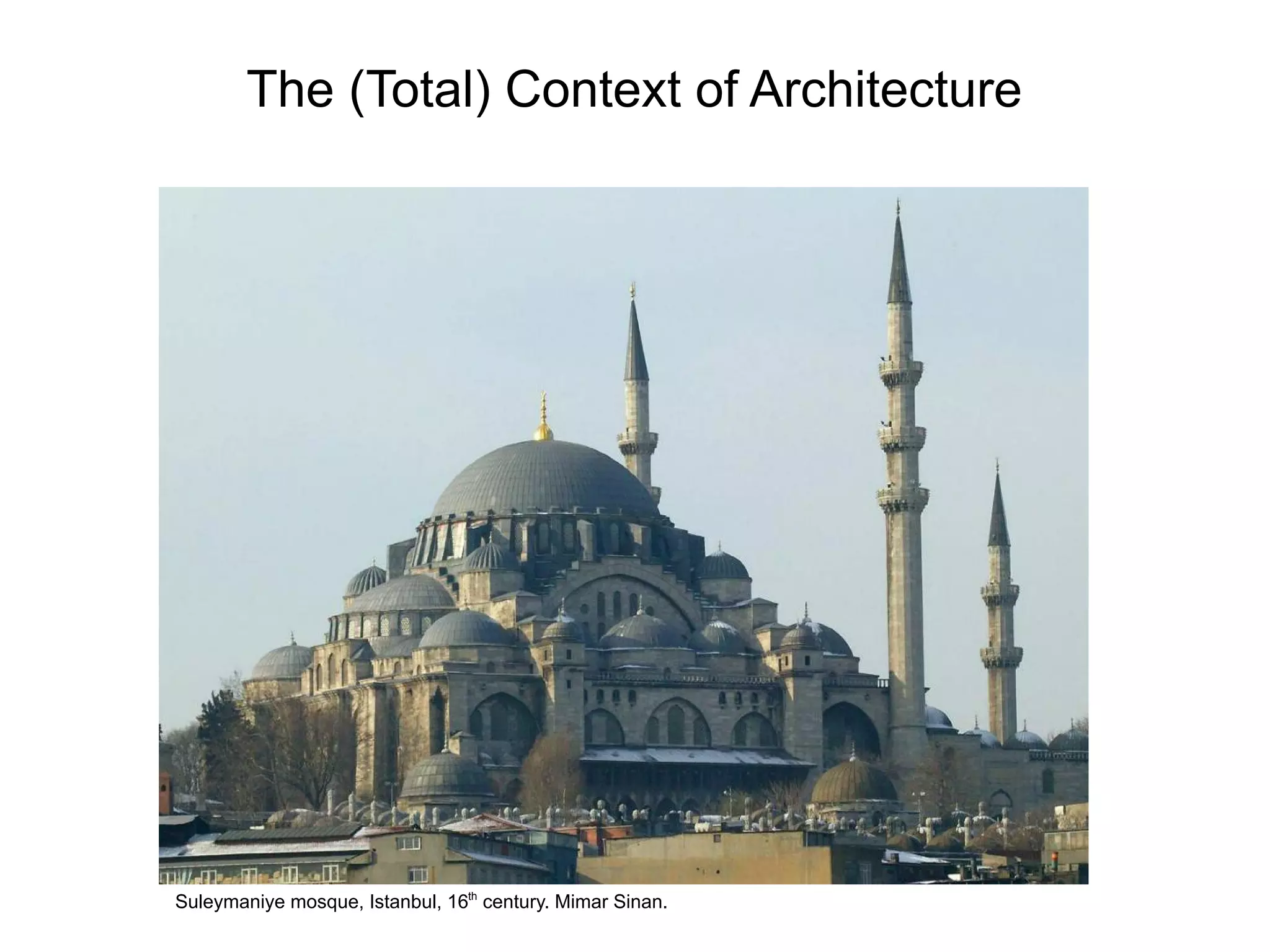 The (Total) Context of Architecture
Suleymaniye mosque, Istanbul, 16th
century. Mimar Sinan.
 