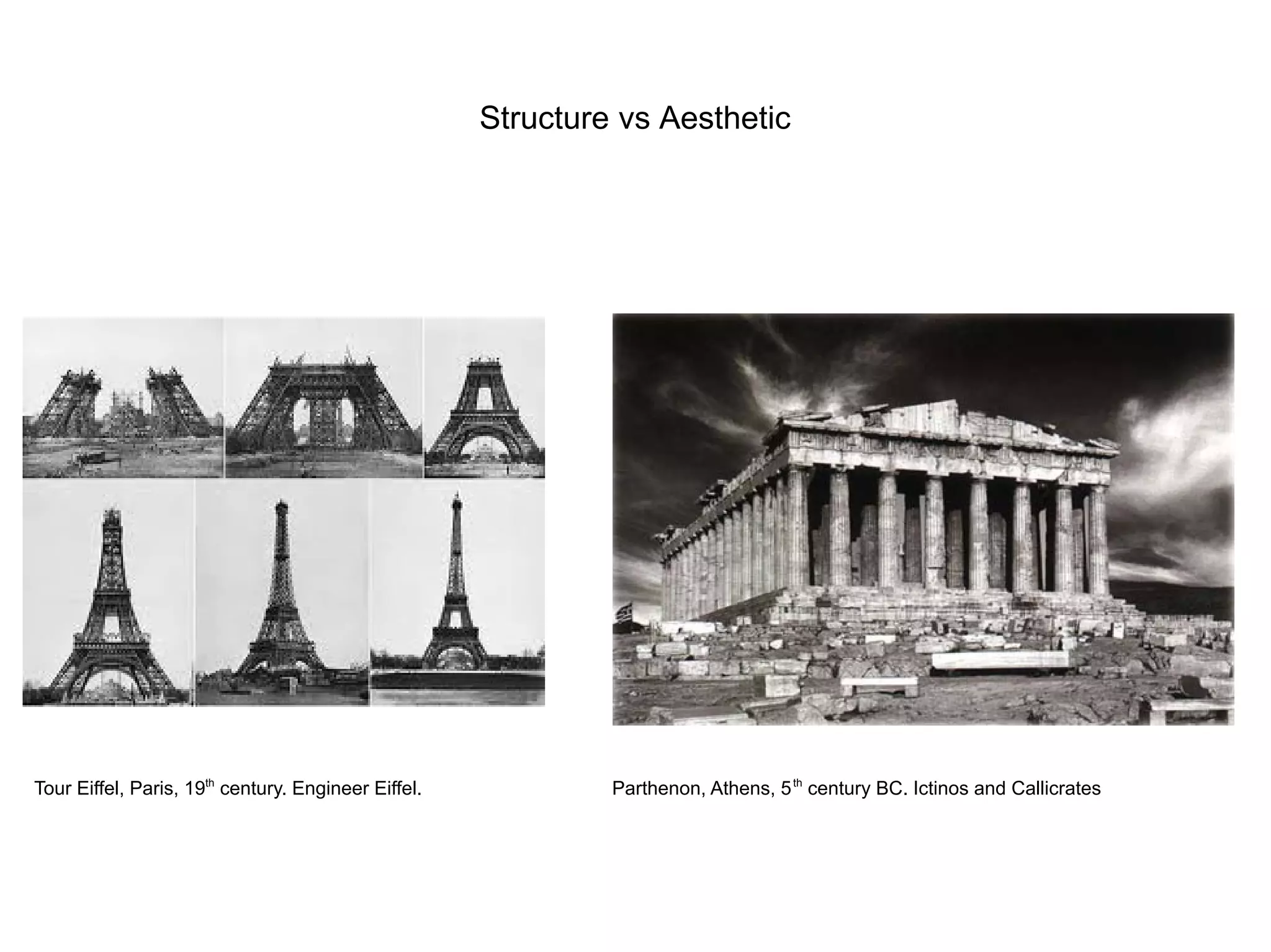 Structure vs Aesthetic
Tour Eiffel, Paris, 19th
century. Engineer Eiffel. Parthenon, Athens, 5th
century BC. Ictinos and Callicrates
 