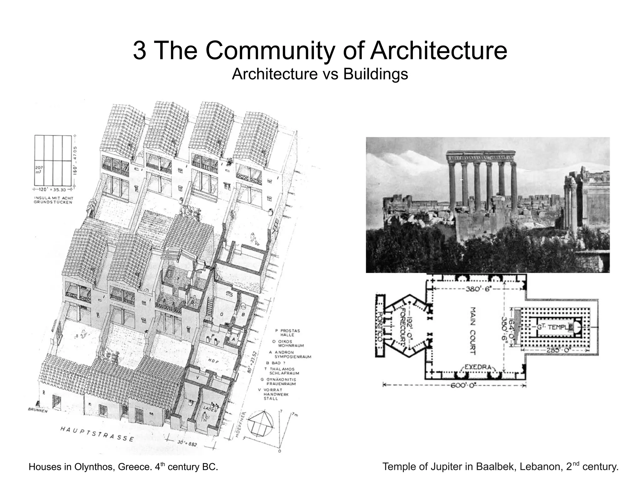 3 The Community of Architecture
Architecture vs Buildings
Houses in Olynthos, Greece. 4th
century BC. Temple of Jupiter in Baalbek, Lebanon, 2nd
century.
 