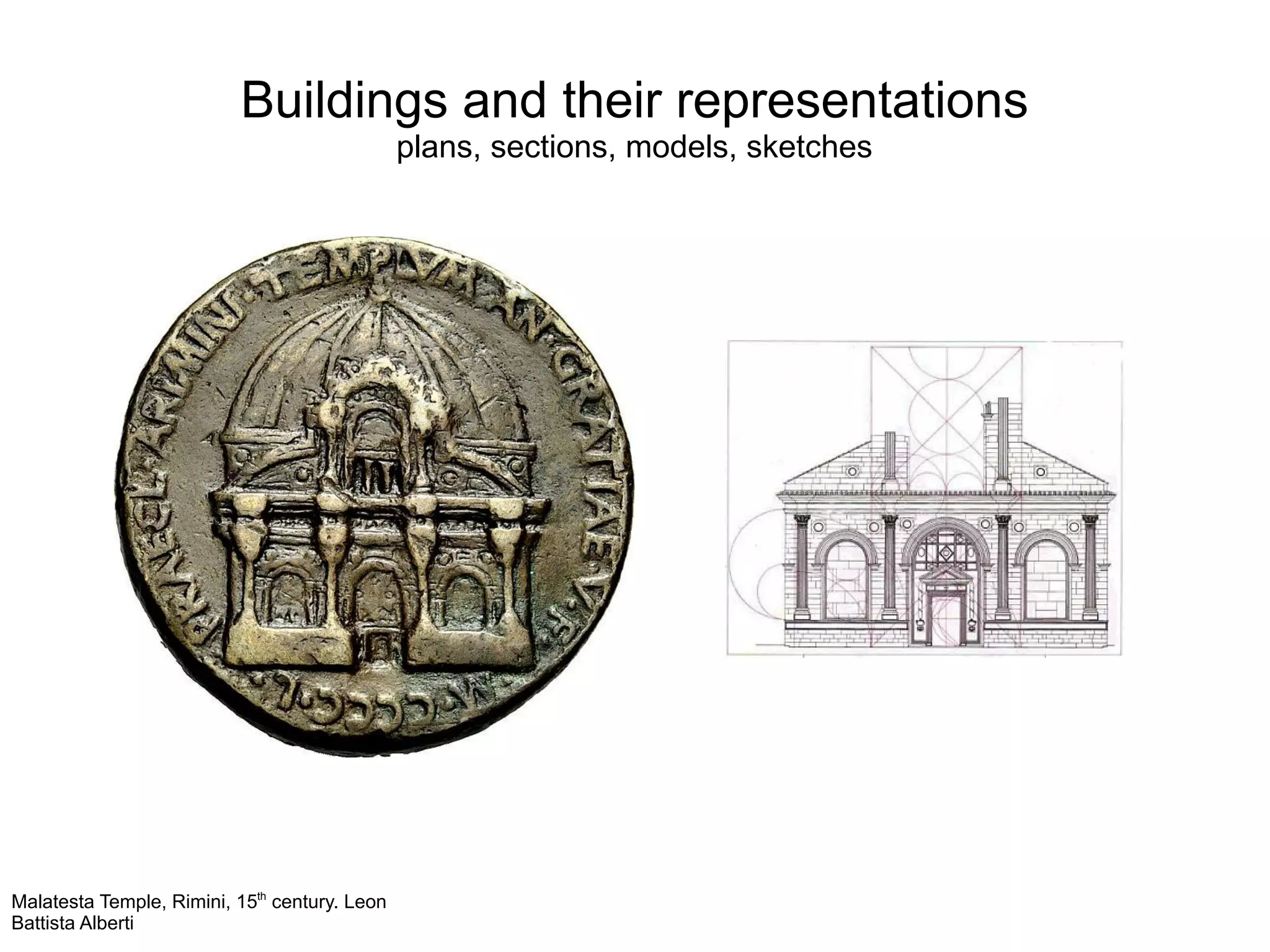 Buildings and their representations
plans, sections, models, sketches
Malatesta Temple, Rimini, 15th
century. Leon
Battista Alberti
 