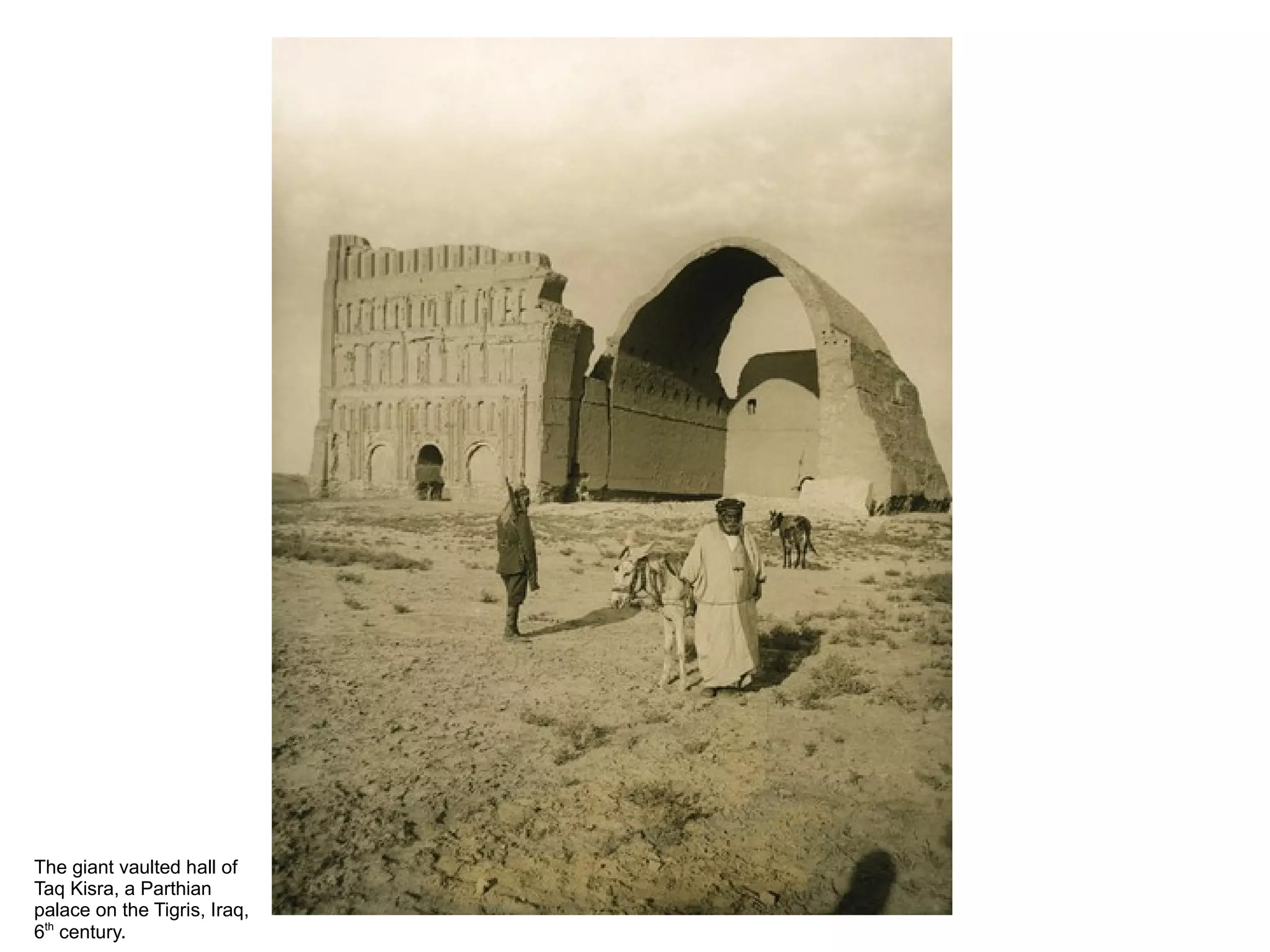 The giant vaulted hall of
Taq Kisra, a Parthian
palace on the Tigris, Iraq,
6th
century.
 