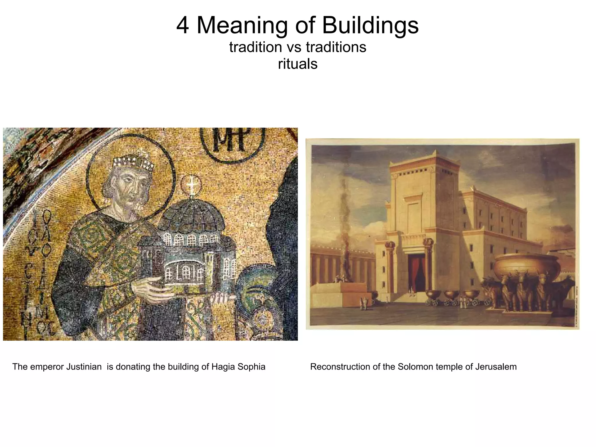 4 Meaning of Buildings
tradition vs traditions
rituals
The emperor Justinian is donating the building of Hagia Sophia Reconstruction of the Solomon temple of Jerusalem
 