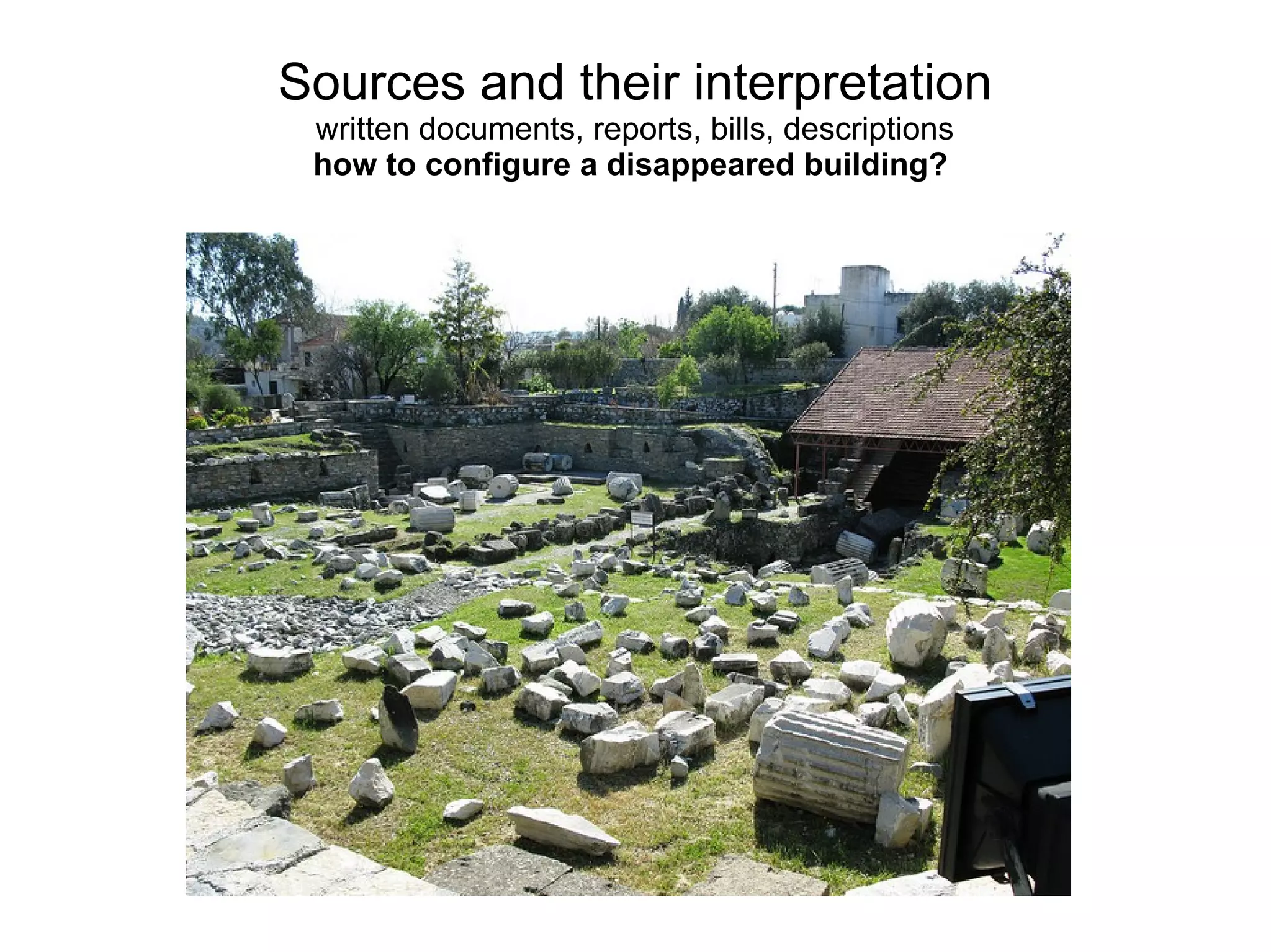 Sources and their interpretation
written documents, reports, bills, descriptions
how to configure a disappeared building?
 