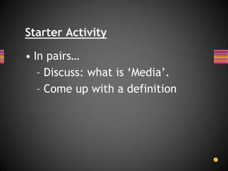 Starter Activity
• In pairs…
– Discuss: what is ‘Media’.
– Come up with a definition
 