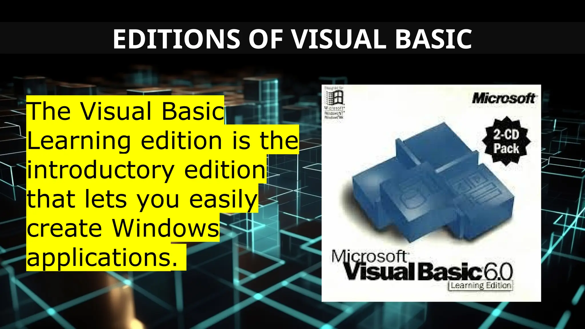 EDITIONS OF VISUAL BASIC
The Visual Basic
Learning edition is the
introductory edition
that lets you easily
create Windows
applications.
 