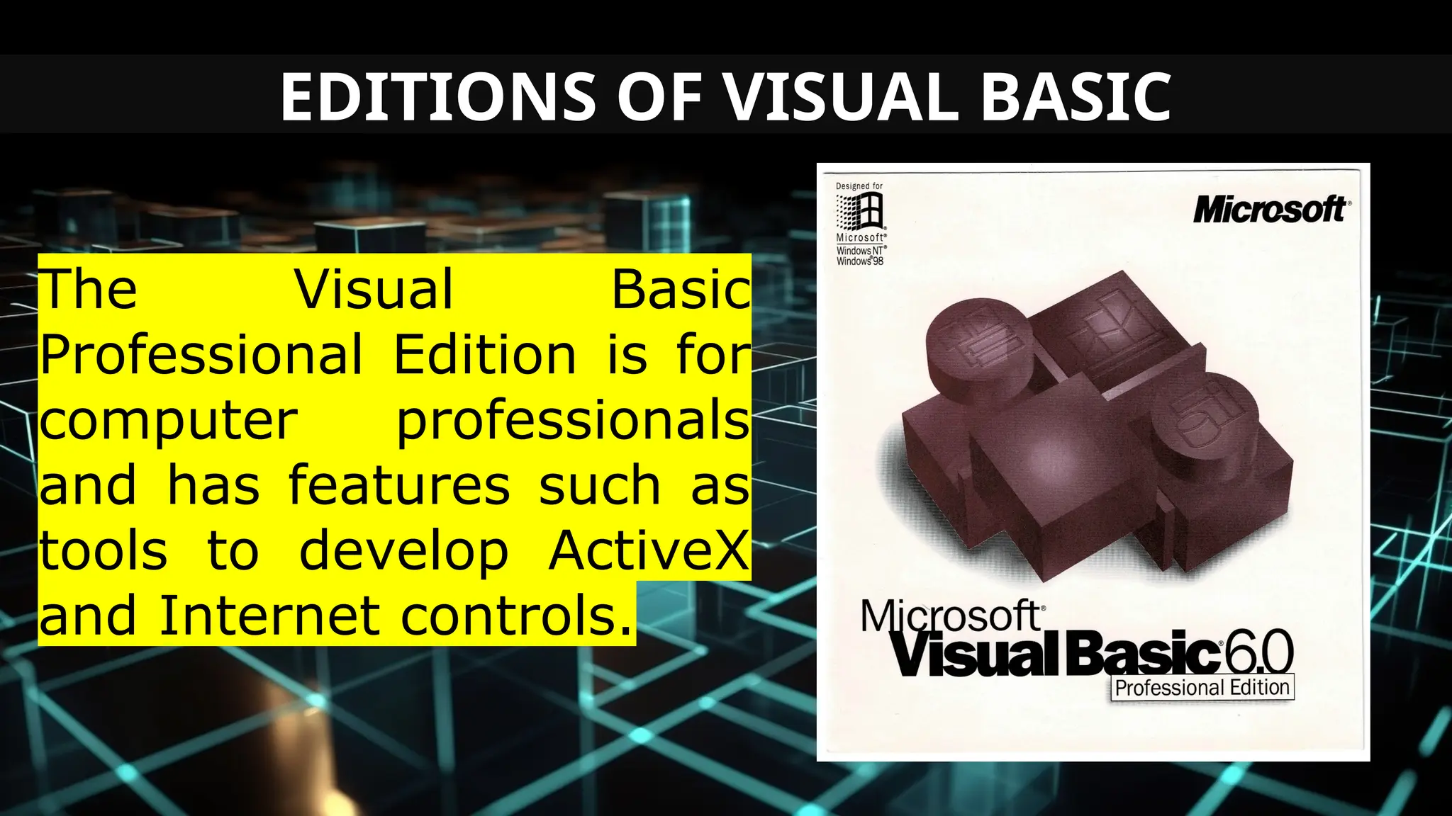 EDITIONS OF VISUAL BASIC
The Visual Basic
Professional Edition is for
computer professionals
and has features such as
tools to develop ActiveX
and Internet controls.
 
