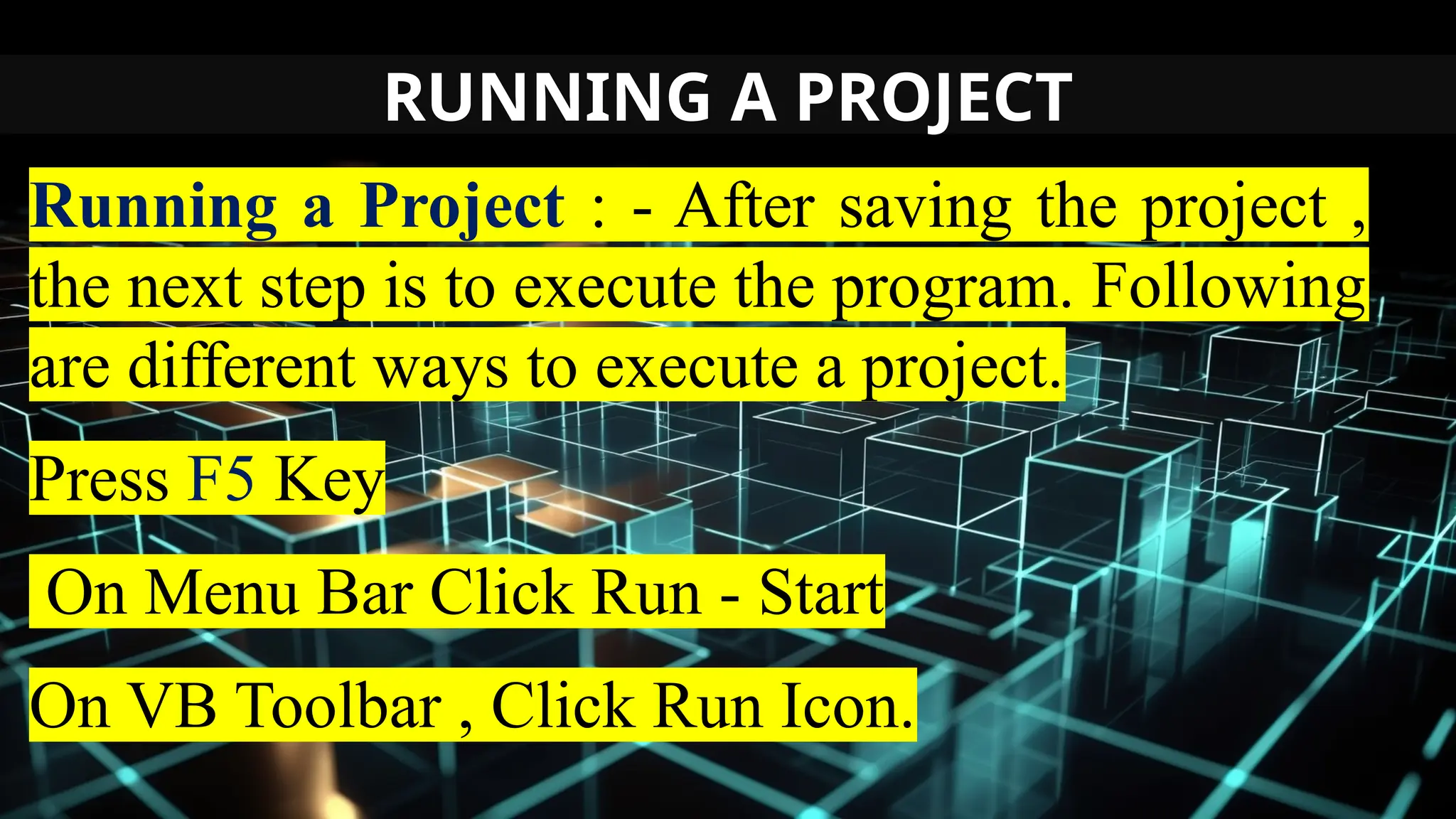 RUNNING A PROJECT
Running a Project : - After saving the project ,
the next step is to execute the program. Following
are different ways to execute a project.
Press F5 Key
On Menu Bar Click Run - Start
On VB Toolbar , Click Run Icon.
 