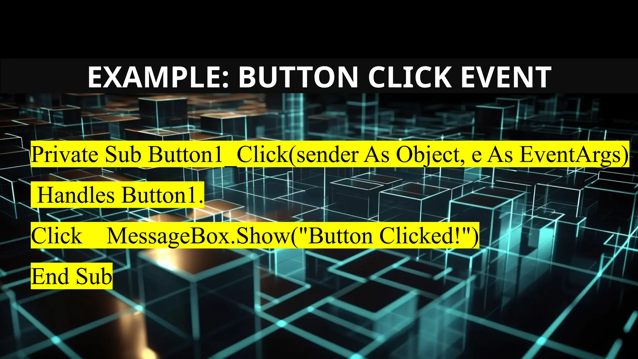 EXAMPLE: BUTTON CLICK EVENT
Private Sub Button1_Click(sender As Object, e As EventArgs)
Handles Button1.
Click MessageBox.Show("Button Clicked!")
End Sub
 