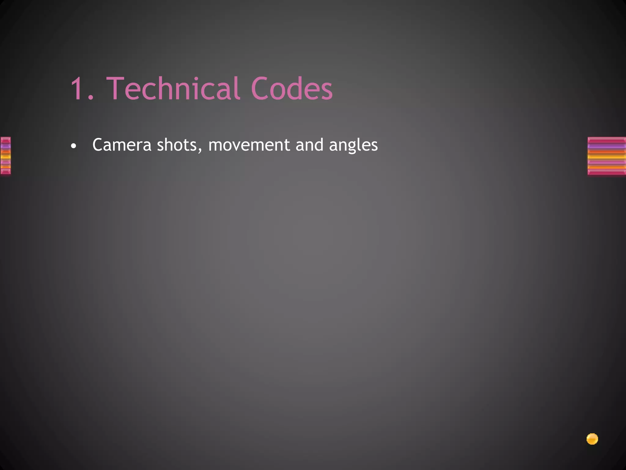 • Camera shots, movement and angles
1. Technical Codes
 