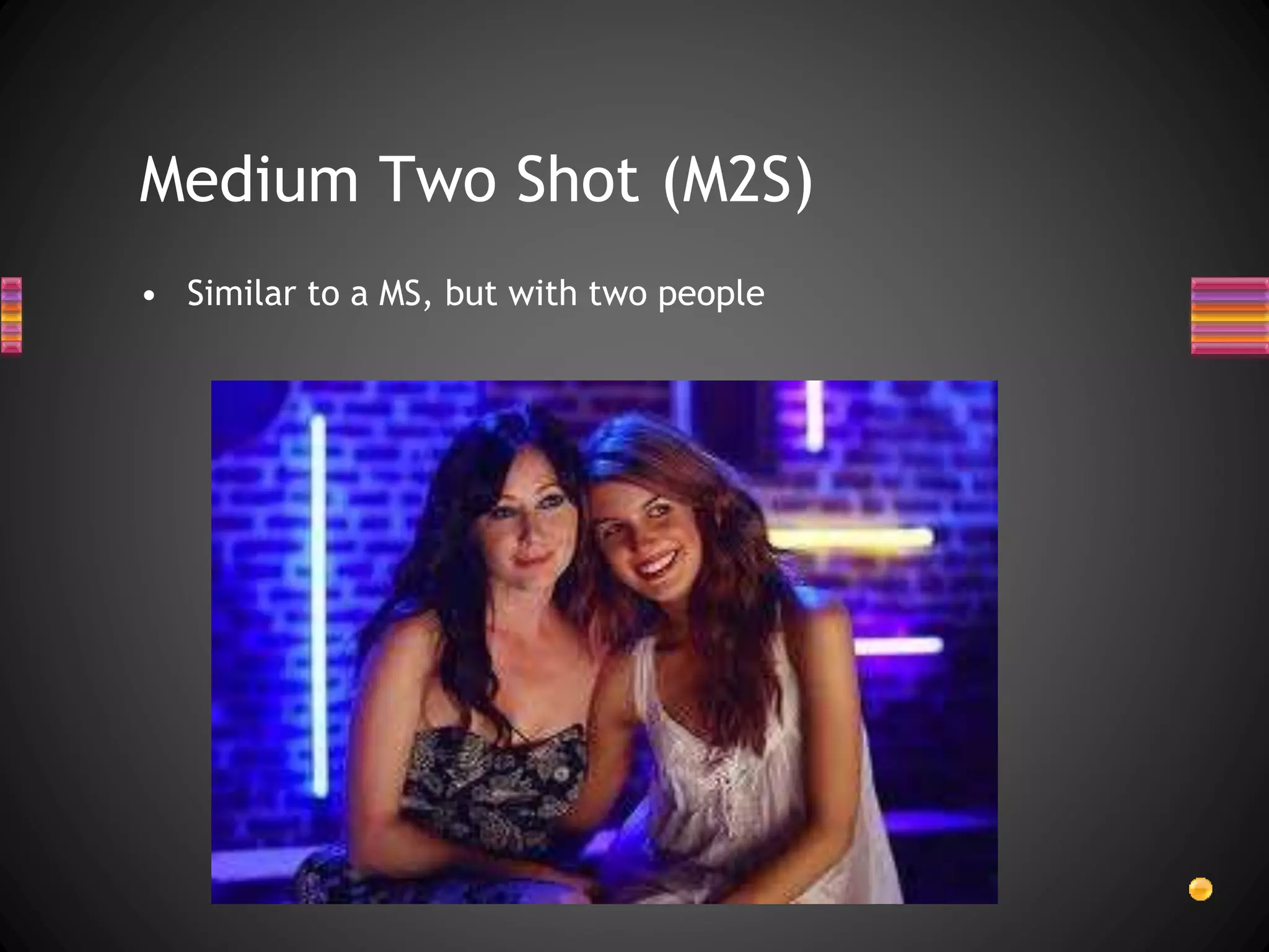 Medium Two Shot (M2S)
• Similar to a MS, but with two people
 