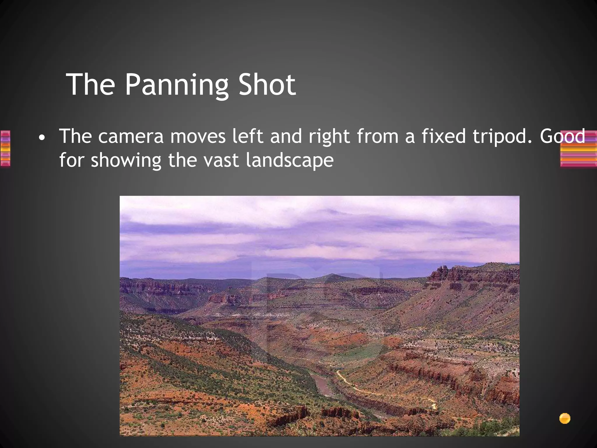 The Panning Shot
• The camera moves left and right from a fixed tripod. Good
for showing the vast landscape
 