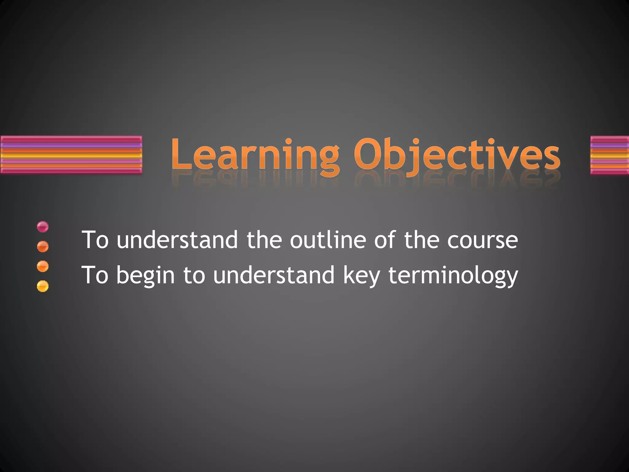 To understand the outline of the course
To begin to understand key terminology
 