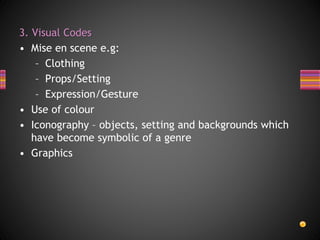 3. Visual Codes
• Mise en scene e.g:
– Clothing
– Props/Setting
– Expression/Gesture
• Use of colour
• Iconography – objects, setting and backgrounds which
have become symbolic of a genre
• Graphics
 