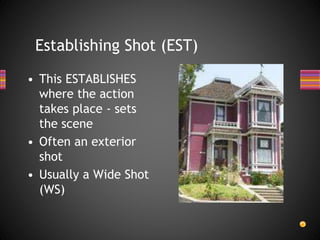 Establishing Shot (EST)
• This ESTABLISHES
where the action
takes place - sets
the scene
• Often an exterior
shot
• Usually a Wide Shot
(WS)
 