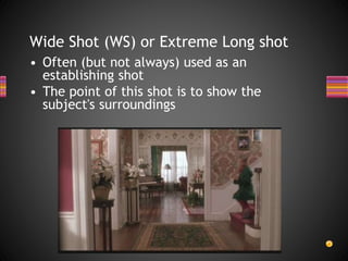 Wide Shot (WS) or Extreme Long shot
• Often (but not always) used as an
establishing shot
• The point of this shot is to show the
subject's surroundings
 