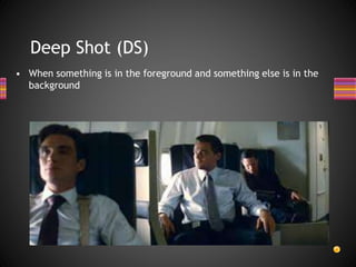 Deep Shot (DS)
• When something is in the foreground and something else is in the
background
 