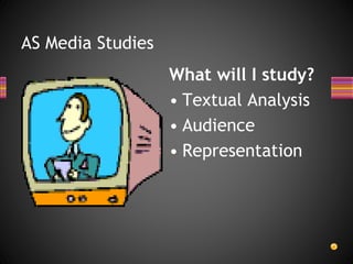 AS Media Studies
What will I study?
• Textual Analysis
• Audience
• Representation
 