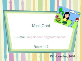 Miss Choi
E- mail: angelchoi909@hotmail.com
Room 112
15th
November, 2010
 