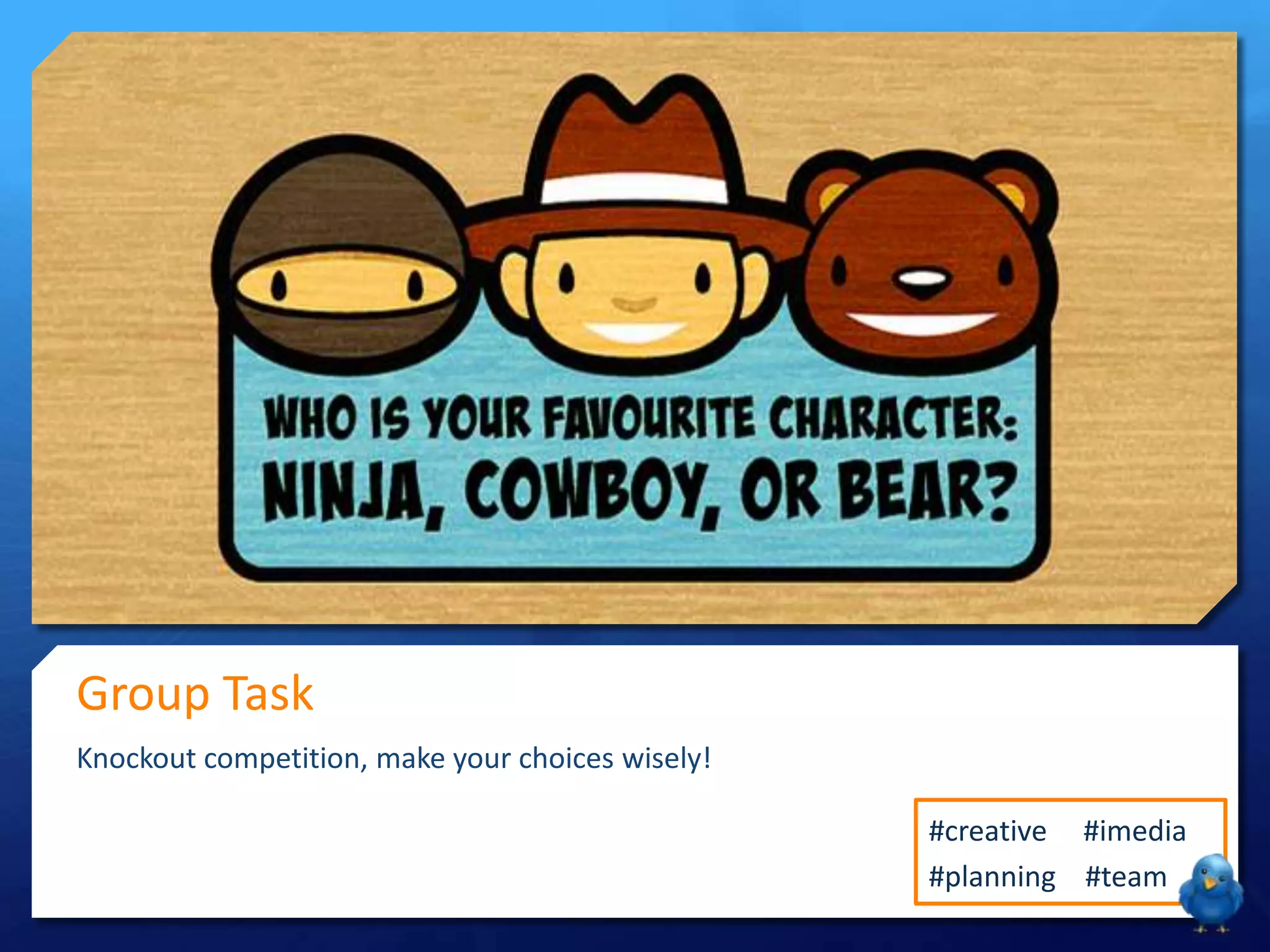 Group Task
Knockout competition, make your choices wisely!
#creative #imedia
#planning #team

 