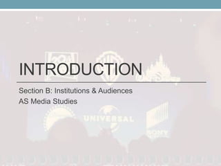 INTRODUCTION
Section B: Institutions & Audiences
AS Media Studies
 