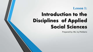 Lesson 1:
Introduction to the
Disciplines of Applied
Social Sciences
Prepared by: Ms. Ivy Polidario
 
