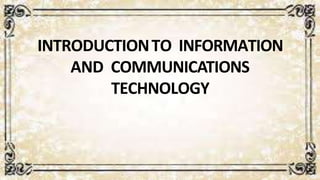 INTRODUCTIONTO INFORMATION
AND COMMUNICATIONS
TECHNOLOGY
 
