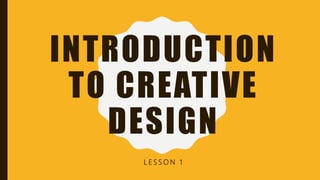 INTRODUCTION
TO CREATIVE
DESIGN
L E S S O N 1
 