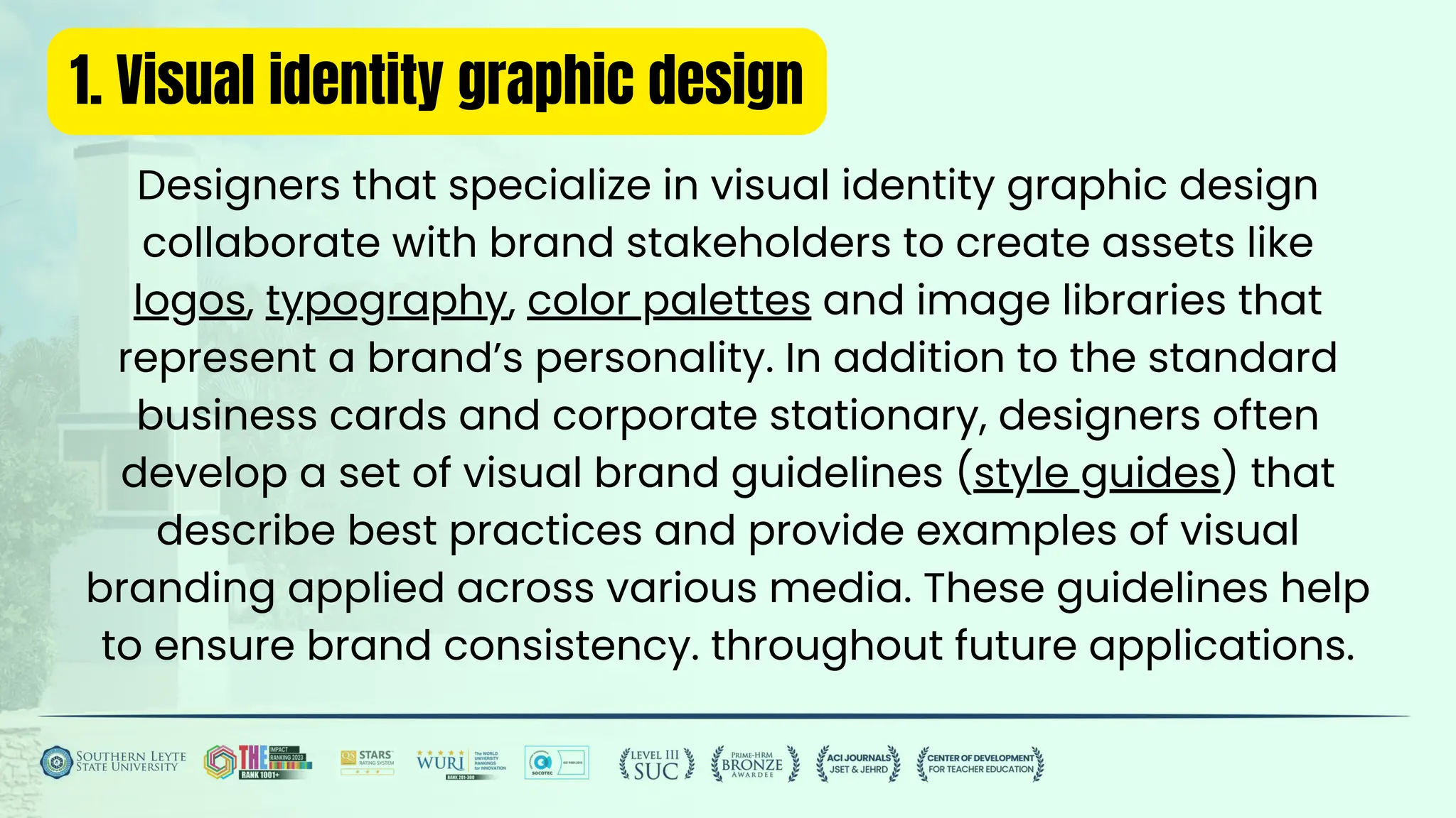 1. Visual identity graphic design
Designers that specialize in visual identity graphic design
collaborate with brand stakeholders to create assets like
logos, typography, color palettes and image libraries that
represent a brand’s personality. In addition to the standard
business cards and corporate stationary, designers often
develop a set of visual brand guidelines (style guides) that
describe best practices and provide examples of visual
branding applied across various media. These guidelines help
to ensure brand consistency. throughout future applications.
 
