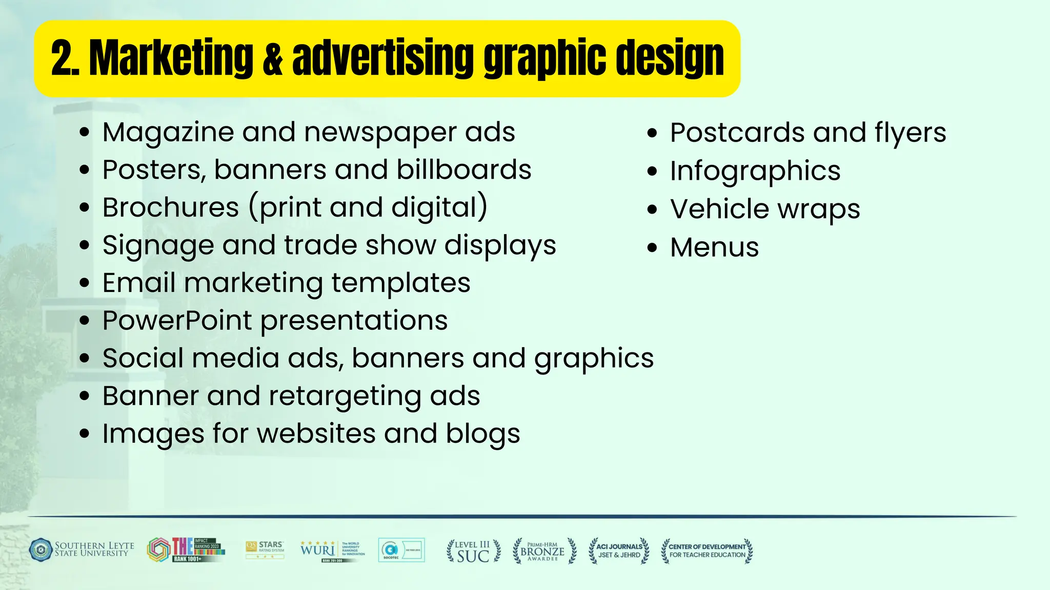 2. Marketing & advertising graphic design
Magazine and newspaper ads
Posters, banners and billboards
Brochures (print and digital)
Signage and trade show displays
Email marketing templates
PowerPoint presentations
Social media ads, banners and graphics
Banner and retargeting ads
Images for websites and blogs
Postcards and flyers
Infographics
Vehicle wraps
Menus
 