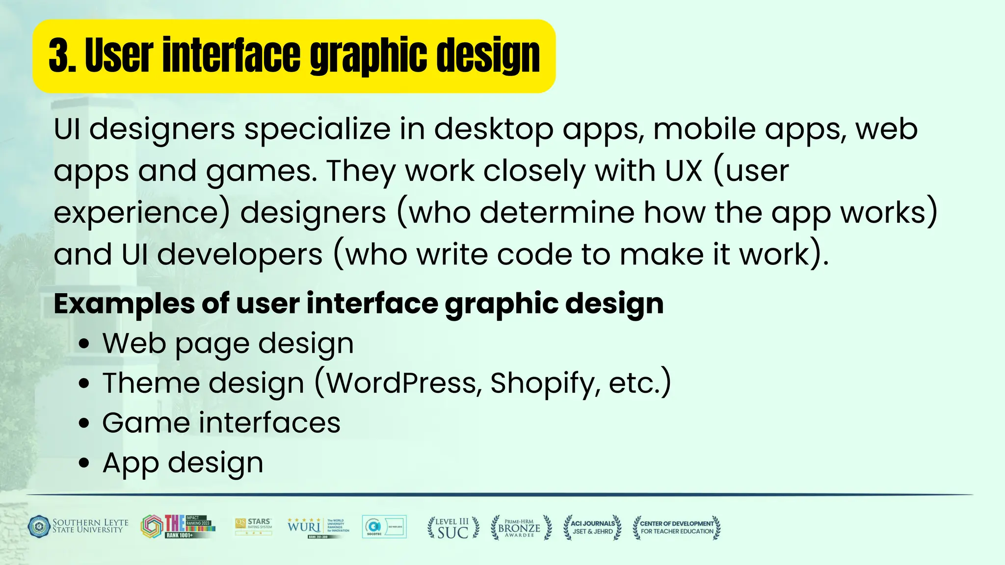 3. User interface graphic design
UI designers specialize in desktop apps, mobile apps, web
apps and games. They work closely with UX (user
experience) designers (who determine how the app works)
and UI developers (who write code to make it work).
Examples of user interface graphic design
Web page design
Theme design (WordPress, Shopify, etc.)
Game interfaces
App design
 