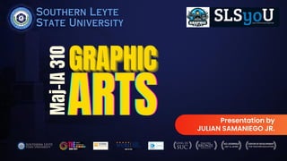 Southern Leyte
State University
Maj-IA
310GRAPHIC
GRAPHIC
GRAPHIC
ARTS
ARTS
ARTS Presentation by
JULIAN SAMANIEGO JR.
 