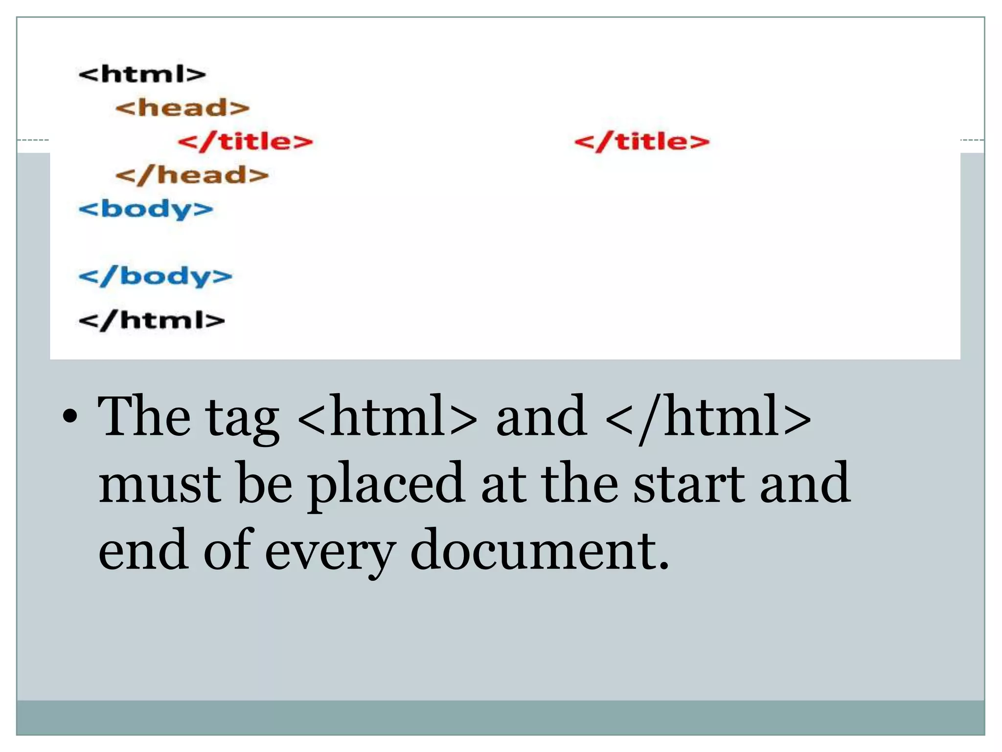 • The tag <html> and </html>
must be placed at the start and
end of every document.
 
