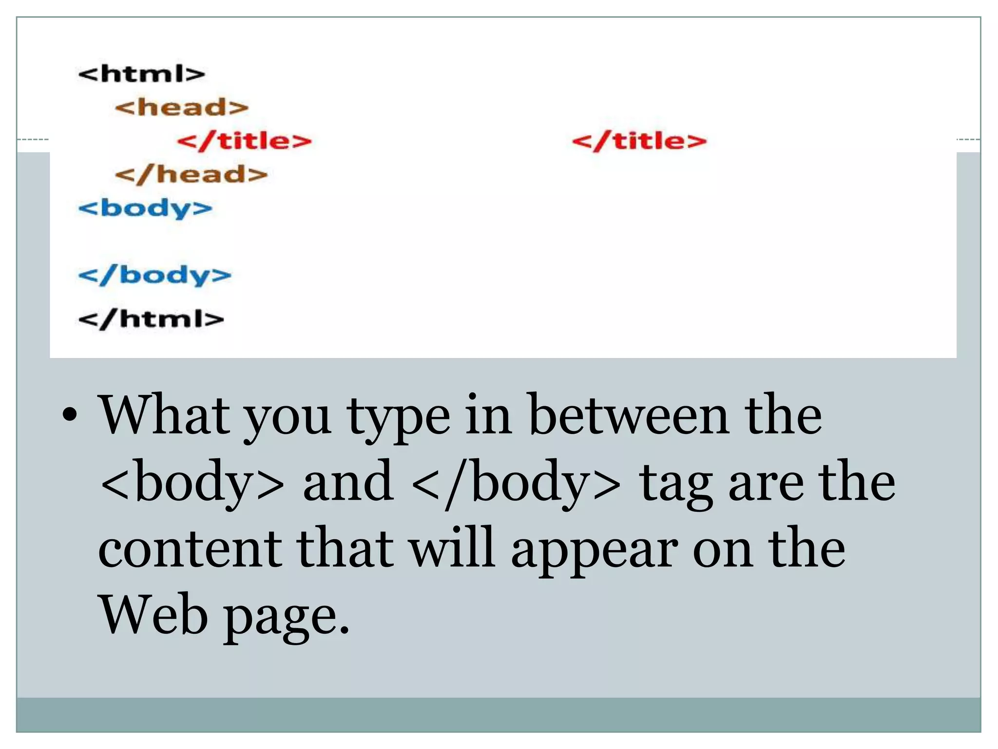 • What you type in between the
<body> and </body> tag are the
content that will appear on the
Web page.
 