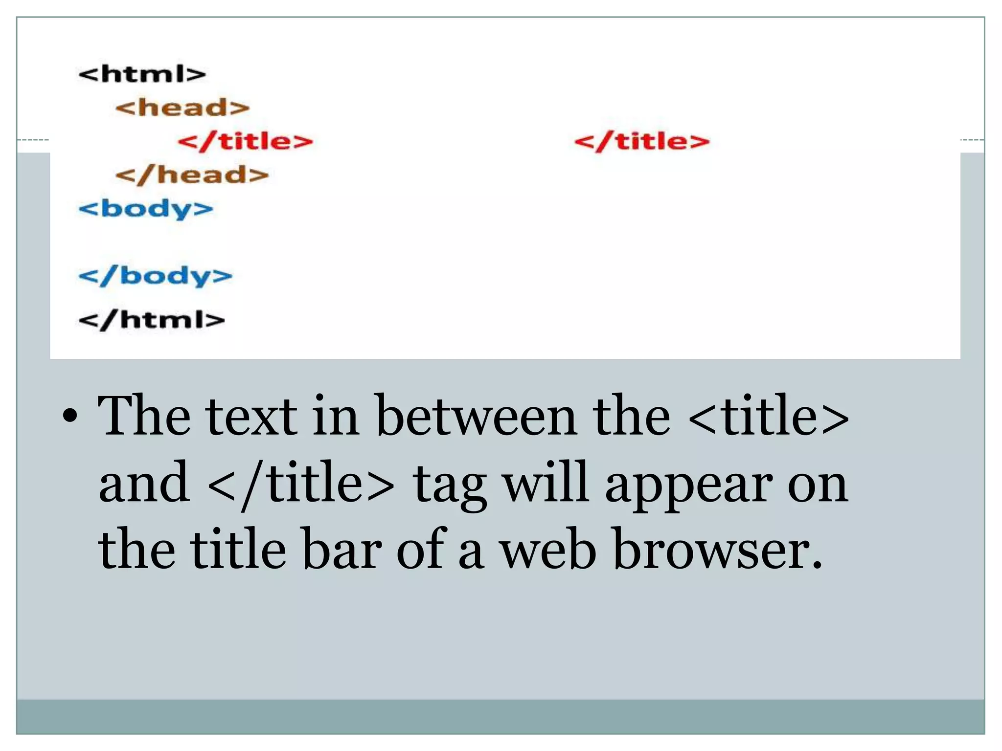 • The text in between the <title>
and </title> tag will appear on
the title bar of a web browser.
 