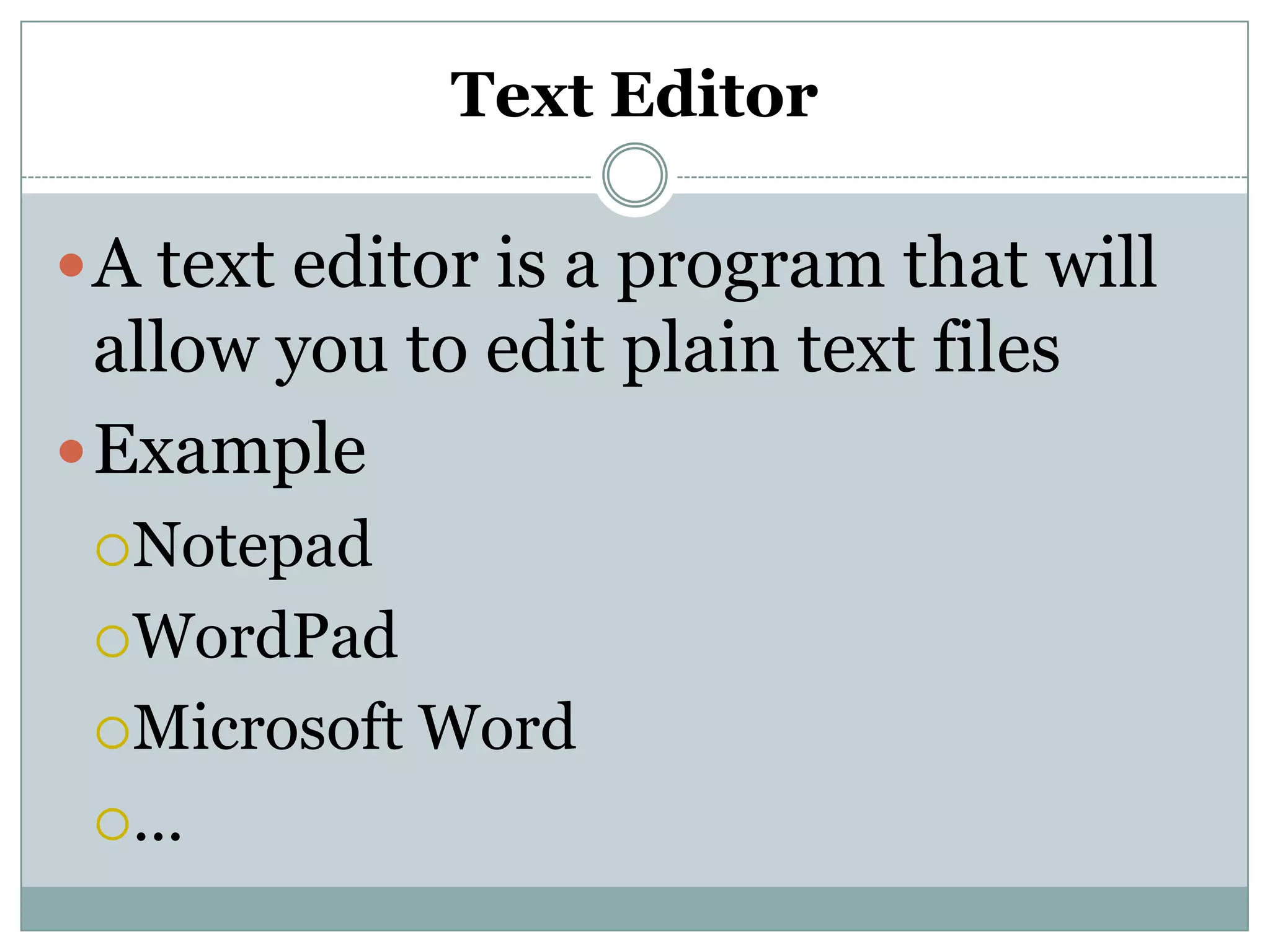Text Editor
A text editor is a program that will
allow you to edit plain text files
Example
Notepad
WordPad
Microsoft Word
...
 