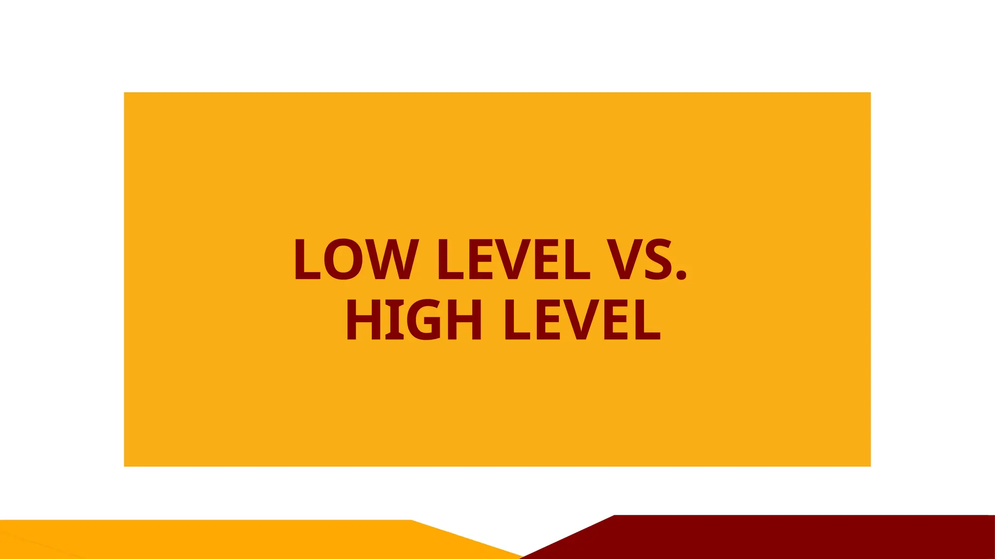 LOW LEVEL VS.
HIGH LEVEL
 