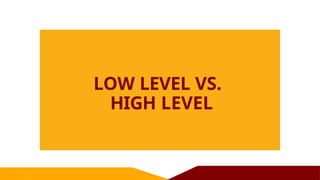 LOW LEVEL VS.
HIGH LEVEL
 