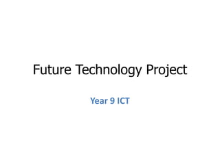 Future Technology Project
Year 9 ICT
 