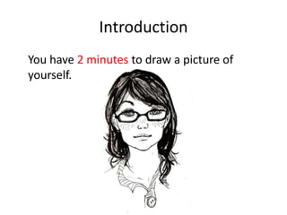 Introduction 	You have 2 minutes to draw a picture of yourself. 