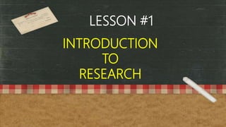 LESSON #1
INTRODUCTION
TO
RESEARCH
 
