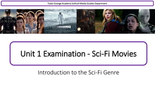 Unit 1 Examination - Sci-Fi Movies
Introduction to the Sci-Fi Genre
Tudor Grange Academy Solihull Media Studies Department
 