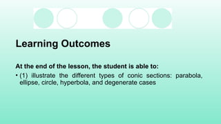 Learning Outcomes
At the end of the lesson, the student is able to:
• (1) illustrate the different types of conic sections: parabola,
ellipse, circle, hyperbola, and degenerate cases