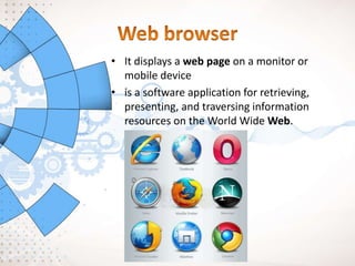 • It displays a web page on a monitor or
mobile device
• is a software application for retrieving,
presenting, and traversing information
resources on the World Wide Web.
 