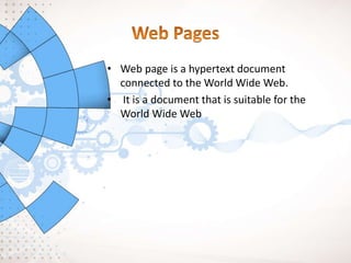 • Web page is a hypertext document
connected to the World Wide Web.
• It is a document that is suitable for the
World Wide Web
 