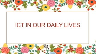 ICT IN OUR DAILY LIVES
 