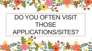 DO YOU OFTEN VISIT
THOSE
APPLICATIONS/SITES?
 