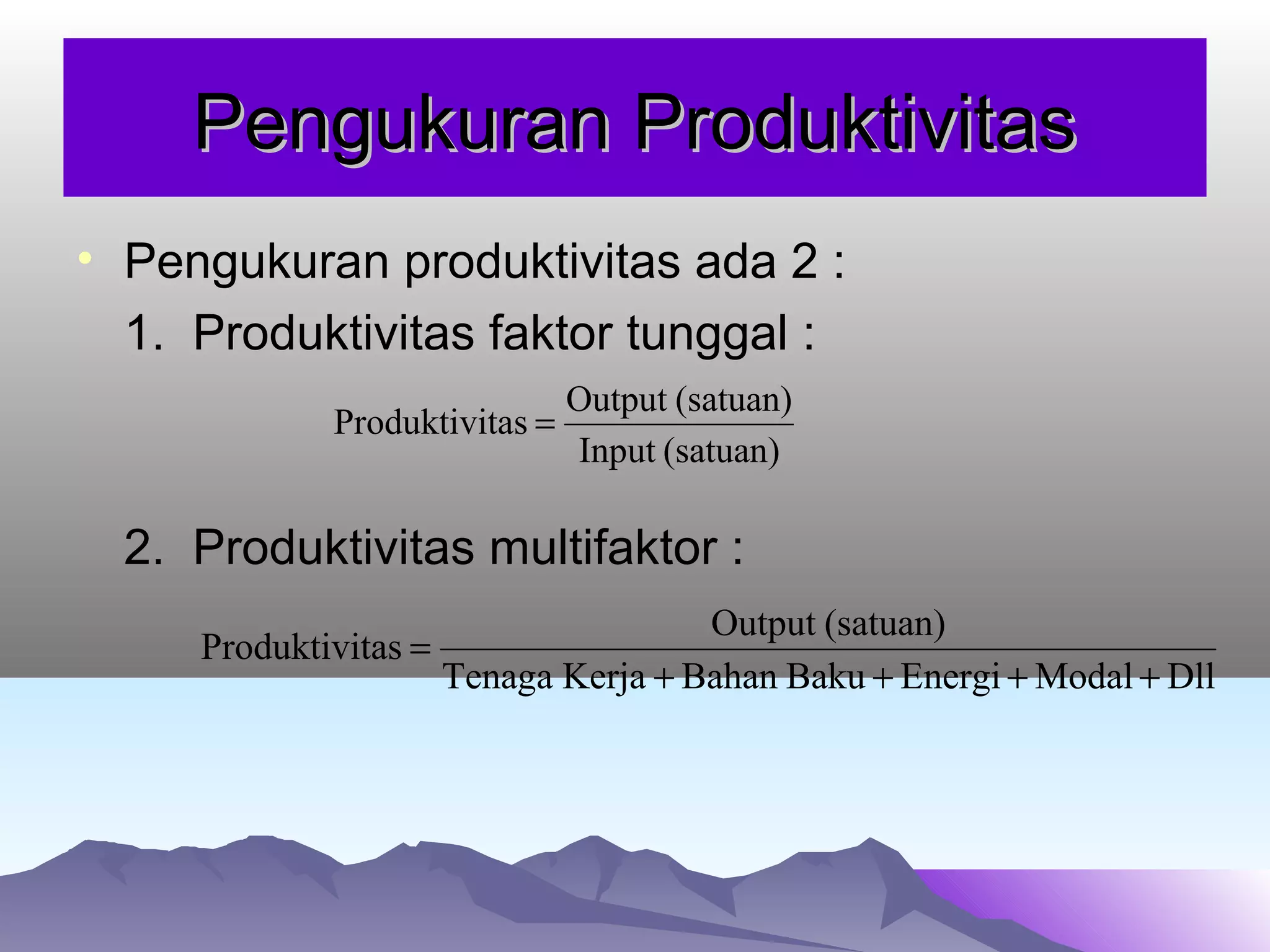Pengukuran ProduktivitasPengukuran Produktivitas
• Pengukuran produktivitas ada 2 :
1. Produktivitas faktor tunggal :
2. Produktivitas multifaktor :
(satuan)Input
(satuan)Output
tasProduktivi =
DllModalEnergiBakuBahanKerjaTenaga
(satuan)Output
tasProduktivi
++++
=
 