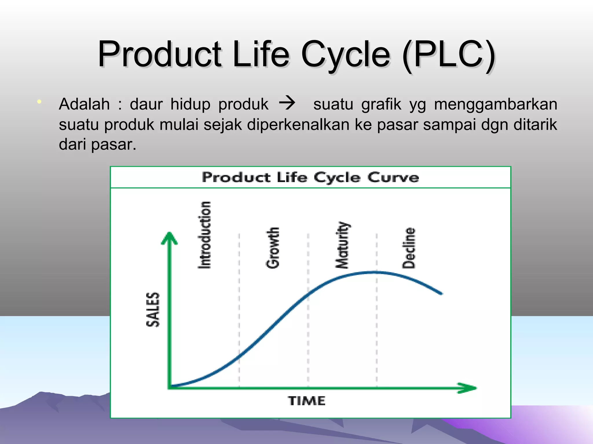 Product Life Cycle (PLC)Product Life Cycle (PLC)
• Adalah : daur hidup produk  suatu grafik yg menggambarkan
suatu produk mulai sejak diperkenalkan ke pasar sampai dgn ditarik
dari pasar.
 