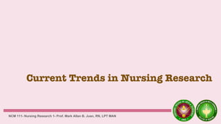 Current Trends in Nursing Research
NCM 111- Nursing Research 1- Prof. Mark Allan B. Juan, RN, LPT MAN
 